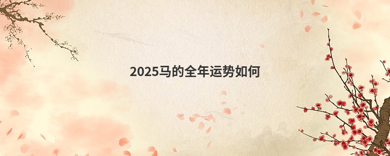 2025马的全年运势如何