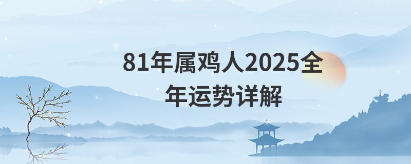 81年属鸡人2025全年运势详解