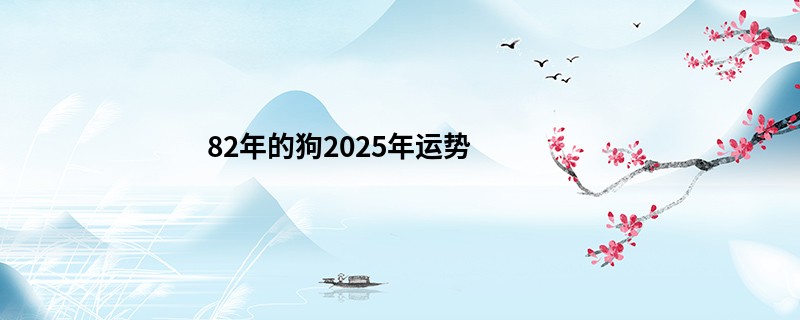 82年的狗2025年运势