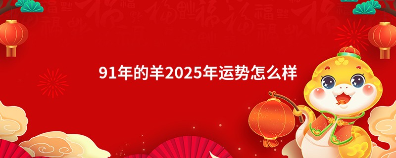 91年的羊2025年运势怎么样