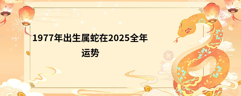 1977年出生属蛇在2025全年运势