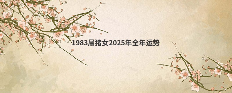 1983属猪女2025年全年运势