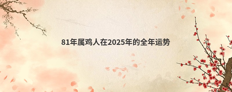 81年属鸡人在2025年的全年运势