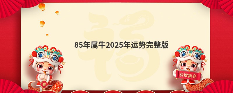 85年属牛2025年运势完整版