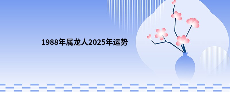 1988年属龙人2025年运势