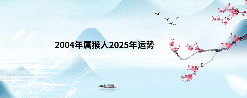 2004年属猴人2025年运势