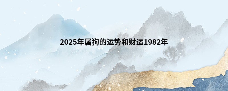 2025年属狗的运势和财运1982年