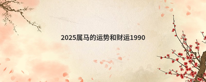 2025属马的运势和财运1990