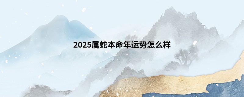 2025属蛇本命年运势怎么样