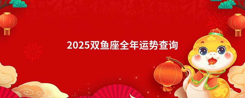 2025双鱼座全年运势查询