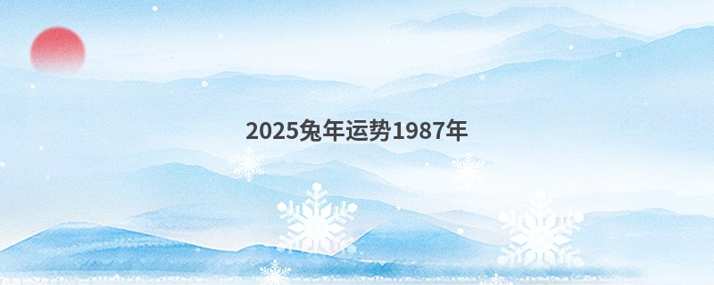 2025兔年运势1987年