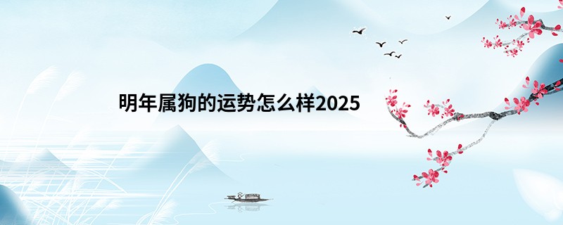 明年属狗的运势怎么样2025