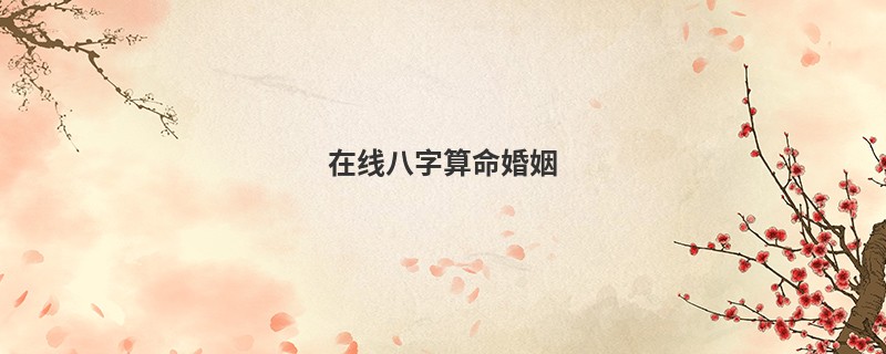 在线<a href='https://www.seo371.com/bazi/bazisuanming/' target='_blank'><u>八字算命</u></a>婚姻