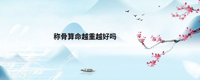 <a href='https://www.seo371.com/chengusuanming/' target='_blank'><u>称骨算命</u></a>越重越好吗