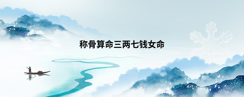 <a href='https://www.seo371.com/chengusuanming/' target='_blank'><u>称骨算命</u></a>三两七钱女命