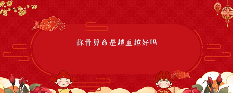 <a href='https://www.seo371.com/chengusuanming/' target='_blank'><u>称骨算命</u></a>是越重越好吗