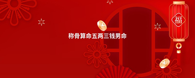 <a href='https://www.seo371.com/chengusuanming/' target='_blank'><u>称骨算命</u></a>五两三钱男命