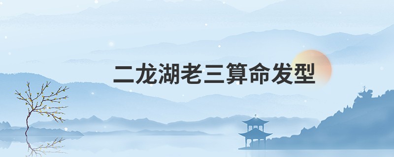 二龙湖老三算命发型