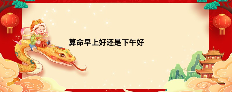 算命早上好还是下午好