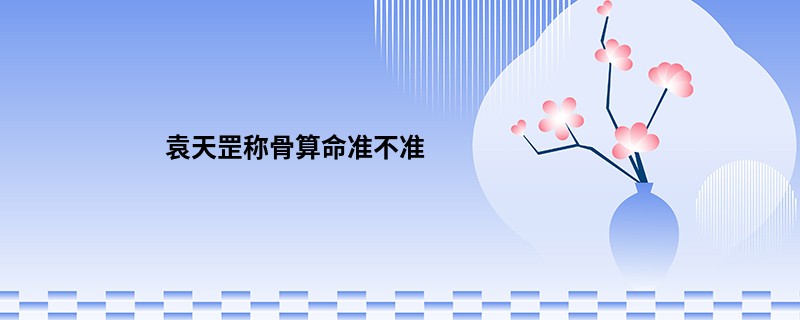 袁天罡<a href='https://www.seo371.com/chengusuanming/' target='_blank'><u>称骨算命</u></a>准不准