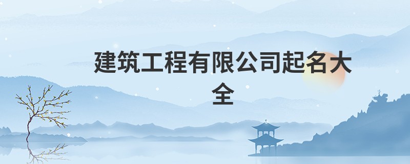 建筑工程有限公司起名大全