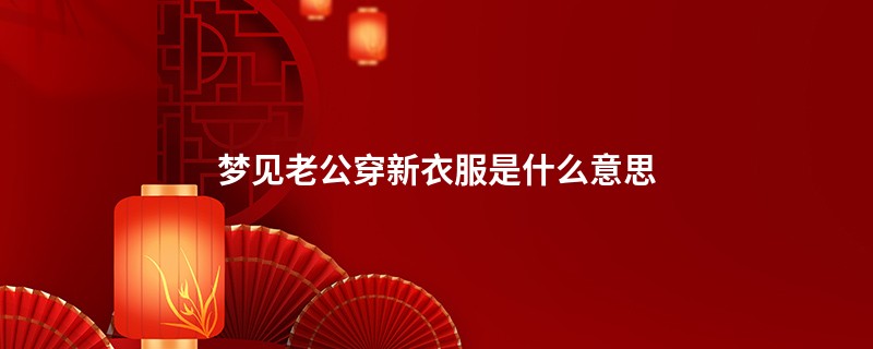 梦见老公穿新衣服是什么意思