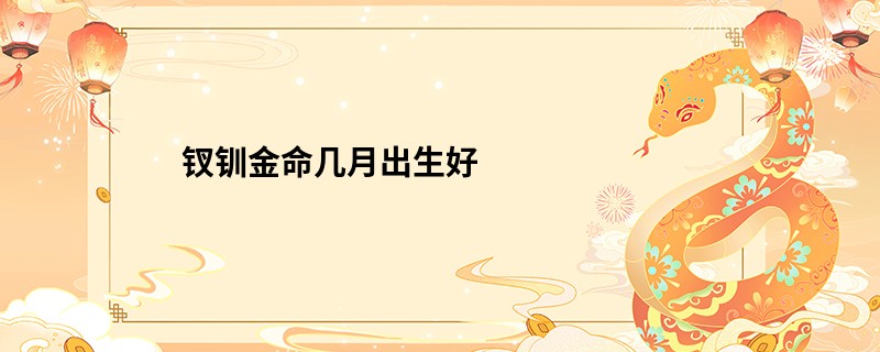 钗钏金命几月出生好